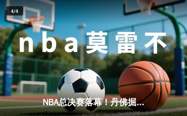 NBA总决赛落幕！丹佛掘金队史首冠，约基奇FMVP加冕 - 4