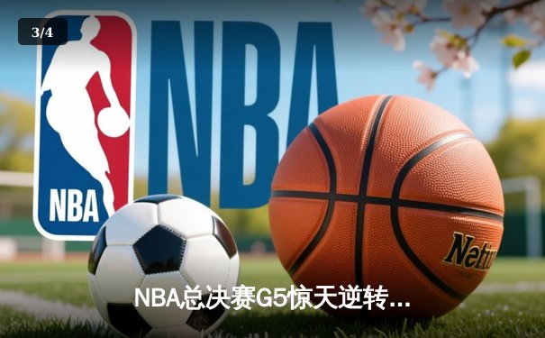 NBA总决赛G5惊天逆转！掘金末节狂轰28-6攻势夺赛点 约基奇40+13+7创神迹 - 3