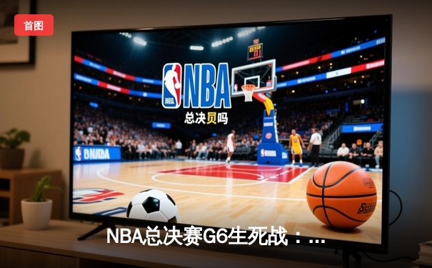 NBA总决赛G6生死战：湖人绝境逆转掘金 詹姆斯40分创纪录