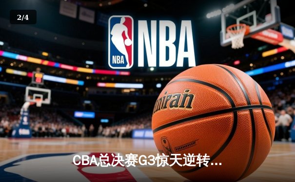 CBA总决赛G3惊天逆转！辽宁本钢加时险胜浙江广厦夺赛点 - 2