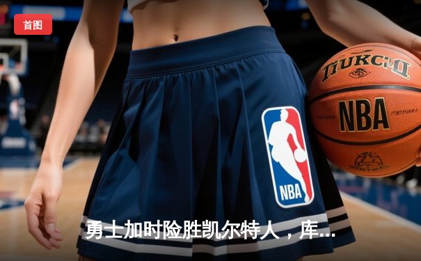 勇士加时险胜凯尔特人，库里狂砍43分上演惊天逆转