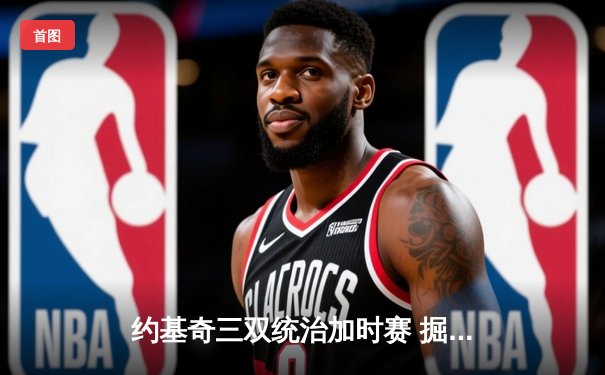 约基奇三双统治加时赛 掘金险胜森林狼夺天王山