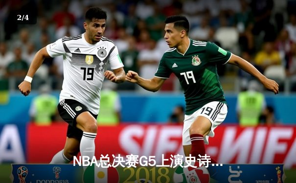 NBA总决赛G5上演史诗逆转 掘金主场险胜热火夺赛点 约基奇40+三双创历史纪录 - 2