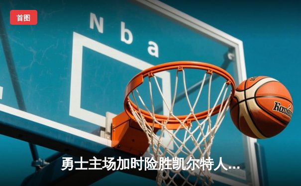 勇士主场加时险胜凯尔特人，库里狂砍45分导演惊天逆转