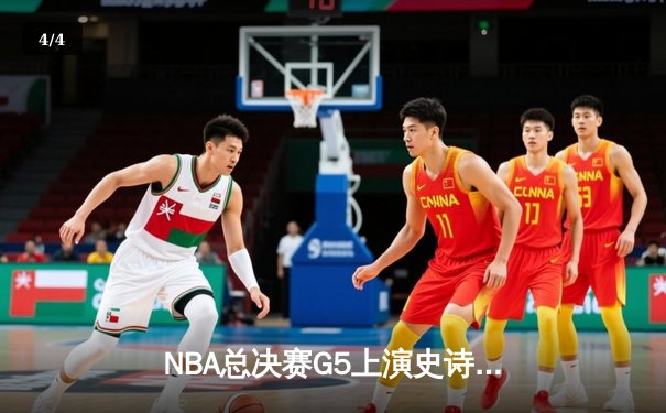 NBA总决赛G5上演史诗逆转：凯尔特人末节狂飙17分翻盘勇士 - 4